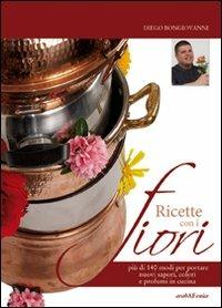 Ricette con i fiori. Più di 140 modi per portare nuovi sapori, colori e profumi in cucina - Diego Bongiovanni - Libro Araba Fenice 2008 | Libraccio.it