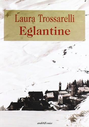Eglantine - Laura Trossarelli - Libro Araba Fenice 2012 | Libraccio.it