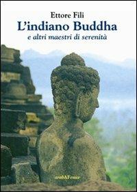 L'indiano Buddha. E altri maestri di serenità - Ettore Fili - Libro Araba Fenice 2010 | Libraccio.it