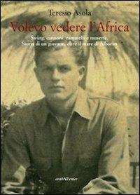 Volevo vedere l'Africa. Swing, cannoni, cammelli e musette. Storia di un giovane, oltre il mare di Alboràn - Teresio Asola - Libro Araba Fenice 2010 | Libraccio.it