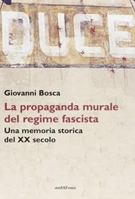 Duce. La propaganda murale del regime fascista. Una memoria storica del XX secolo - Giovanni Bosca - Libro Araba Fenice 2010 | Libraccio.it