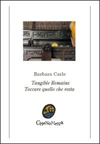 Toccare quello che resta-Tangible remains. Ediz. bilingue - Barbara Carle - Libro Ghenomena 2009, Poesia | Libraccio.it