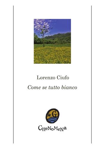 Come se tutto bianco. Ediz. multilingue - Lorenzo Ciufo - Libro Ghenomena 2016, Poesia | Libraccio.it