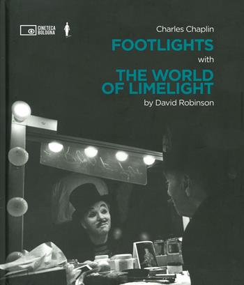 Charlie Chaplin: footlights with the world of limelight - David Robinson - Libro Edizioni Cineteca di Bologna 2022, Chaplin ritrovato | Libraccio.it