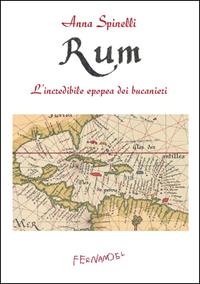 Rum. L'incredibile epopea dei bucanieri - Anna Spinelli - Libro Fernandel 2007, Laboratorio Fernandel | Libraccio.it