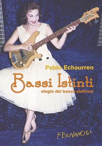 Bassi istinti. Elogio del basso elettrico - Pablo Echaurren - Libro Fernandel 2009 | Libraccio.it