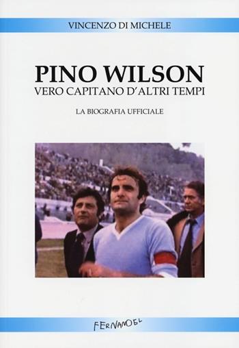 Pino Wilson vero capitano d'altri tempi. La biografia ufficiale - Vincenzo Di Michele - Libro Fernandel 2013, Fernandel | Libraccio.it
