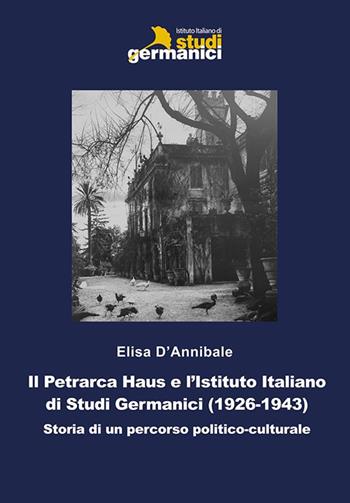 Il Petrarca Haus e l'Istituto Italiano di Studi Germanici (1926-1943). Storia di un percorso politico-culturale - Elisa D'Annibale - Libro Istituto Italiano di Studi Germanici 2019 | Libraccio.it