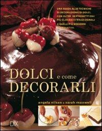 Dolci e come decorarli - Angela Nilsen, Sarah Maxwell - Libro Dix 2010, Varia illustrata | Libraccio.it