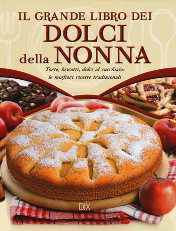 Il grande libro dei dolci della nonna. Torte, biscotti, dolci al cucchiaio: le migliori ricette tradizionali  - Libro Dix 2017 | Libraccio.it