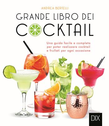 Grande libro dei cocktail. Una guida facile e completa per poter realizzare cocktail e frullati per ogni occasione - Andrea Bertelli - Libro Dix 2023 | Libraccio.it