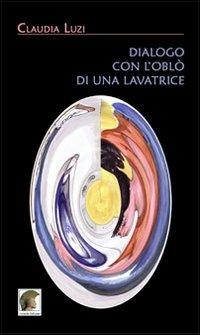 Dialogo con l'oblò di una lavatrice - Claudia Luzi - Libro Leonida 2010, Narrativa | Libraccio.it
