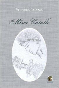 Miser Catulle - Vittoria Caiazza - Libro Leonida 2011, Narrativa | Libraccio.it