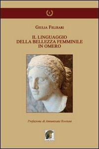 Il linguaggio della bellezza femminile in Omero - Giulia Felisari - Libro Leonida 2011, Ricerche studi universitari «Gli allori» | Libraccio.it