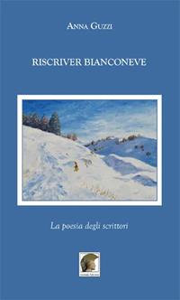 Riscriver bianconeve. La poesia degli scrittori - Anna Guzzi - Libro Leonida 2012, Poesia | Libraccio.it