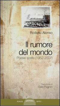 Il rumore del mondo. Poesie scelte (1952-2007) - Rodolfo Alonso - Libro Ponte Sisto 2016, Doppiofondo. Poesia | Libraccio.it