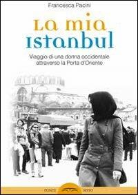 La mia Istanbul. Viaggio di una donna occidentale attraverso la porta d'Oriente - Francesca Pacini - Libro Ponte Sisto 2015 | Libraccio.it