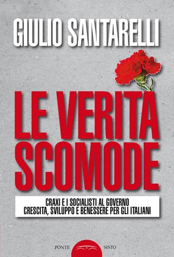 Le verità scomode. Craxi e i socialisti al governo crescita sviluppo e benessere per gli italiani - Giulio Santarelli - Libro Ponte Sisto 2021, Politicamente | Libraccio.it