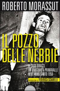 Il pozzo delle nebbie. Il caso Bracci. Un omicidio a Primavalle nell'anno santo 1950 - Roberto Morassut - Libro Ponte Sisto 2015, Ombre | Libraccio.it