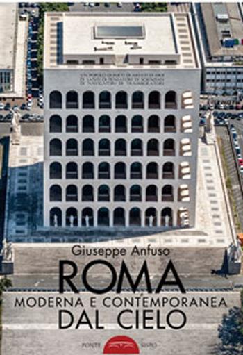 Roma moderna e contemporanea dal cielo. Ediz. illustrata - Giuseppe Anfuso - Libro Ponte Sisto 2015, Segreti e tesori di Roma | Libraccio.it