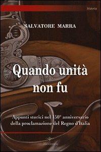 Quando unità non fu. Appunti storici nel 150° anniversario della proclamazione del Regno d'Italia - Salvatore Marra - Libro Akádemos 2011, Historia | Libraccio.it