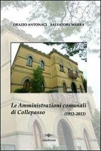 Le amministrazioni comunali di Collepasso nel centenario dell'elezione della prima amministrazione autonoma (febbraio 1912-febbraio 2012) - Orazio Antonaci, Salvatore Marra - Libro Akádemos 2012 | Libraccio.it