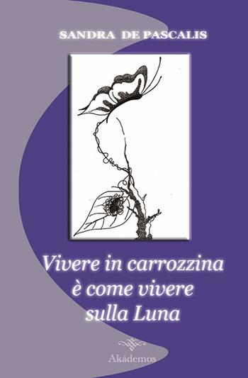 Vivere in carrozzina è come vivere sulla luna - Sandra De Pascalis - Libro Akádemos 2013 | Libraccio.it
