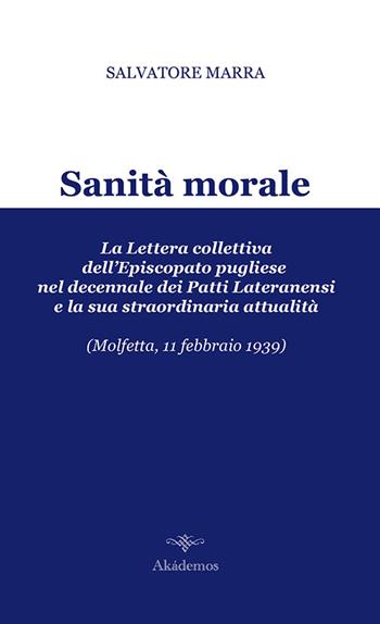 Sanità morale. La lettera collettiva dell'episcopato pugliese nel decennale dei Patti Lateranensi e la sua straordinaria attualità (Molfetta, 11 febbraio 1939) - Salvatore Marra - Libro Akádemos 2014 | Libraccio.it
