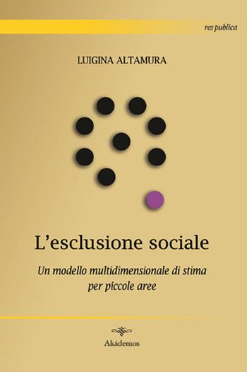 L' esclusione sociale. Un modello multidimensionale di stima per piccole aree - Luigina Altamura - Libro Akádemos 2014, Res publica | Libraccio.it