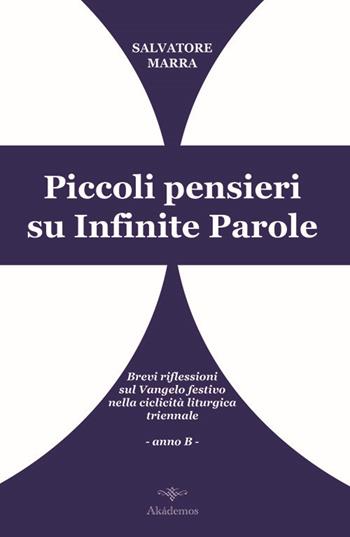 Piccoli pensieri su infinite parole. Brevi riflessioni sul Vangelo festivo nella ciclicità liturgica triennale. Anno B - Salvatore Marra - Libro Akádemos 2014 | Libraccio.it