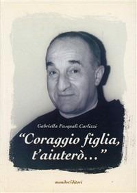«Coraggio figlia, t'aiuterò...» - Gabriella Pasquali Carlizzi - Libro Mond&Editori 2006, Fede&spiritualità | Libraccio.it