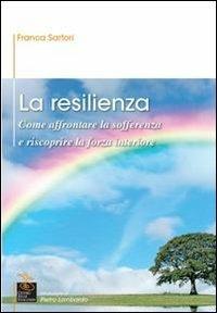 La resilienza. Come affrontare la sofferenza e riscoprire la forza interiore - Franca Sartori - Libro Centro Studi Evolution 2010 | Libraccio.it