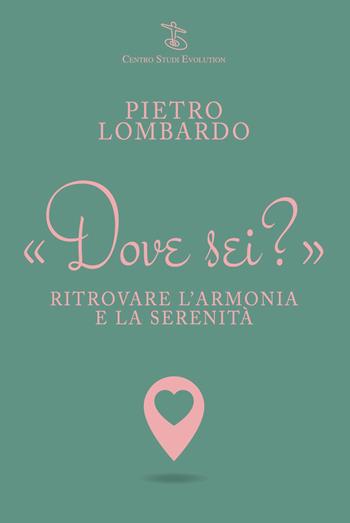 Dove sei? Ritrovare l'armonia e la serenità - Pietro Lombardo - Libro Centro Studi Evolution 2022 | Libraccio.it