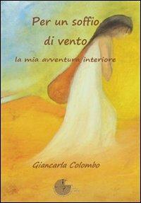 Per un soffio di vento. La mia avventura interiore - Giancarla Colombo - Libro La Memoria del Mondo 2008, Poesia | Libraccio.it