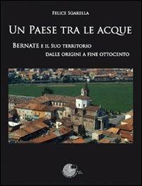 Un paese tra le acque. Bernate e il suo territorio dalle origini a fine ottocento - Felice Sgarella - Libro La Memoria del Mondo 2009 | Libraccio.it