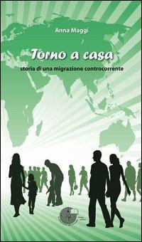 Torno a casa. Storia di una migrazione controcorrente - Anna Maggi - Libro La Memoria del Mondo 2012, Contemporanea | Libraccio.it