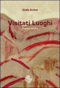 Visitati luoghi. Poesie scelte - Giulia Archer - Libro La Memoria del Mondo 2012, Poesia | Libraccio.it