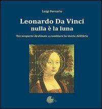 Leonardo Da Vinci. Nulla è la luna. Tre scoperte destinate a cambiare la storia dell'arte - Luigi Ferrario - Libro La Memoria del Mondo 2013, Di terra e di cielo | Libraccio.it