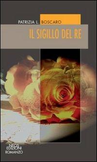 Il sigillo del re - Patrizia L. Boscaro - Libro Neos Edizioni 2015, Romanzo | Libraccio.it