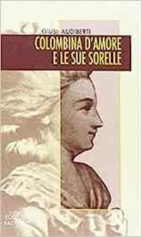 Colombina d'amore e le sue sorelle. Luoghi e memorie di donne in Piemonte tra Sei e Settecento - Giusi Audiberti - Libro Neos Edizioni 2015 | Libraccio.it