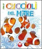 I cuccioli del mare. La vita i segreti, le abitudini dei più simpatici cuccioli del mondo