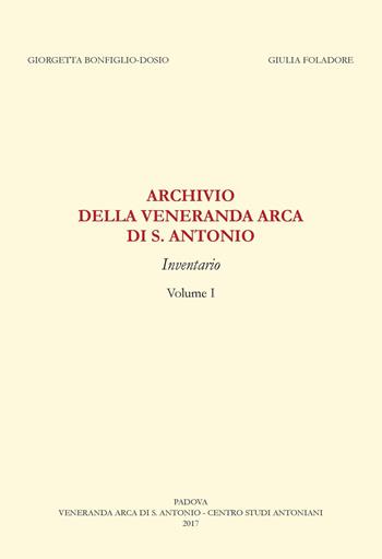 Archivio della «Veneranda arca di s. Antonio». Inventario - Giorgetta Bonfiglio-Dosio, Giulia Foladore - Libro Ass. Centro Studi Antoniani 2017, Varia | Libraccio.it