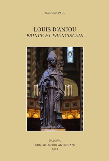 Louis d'Anjou: prince et franciscain. Ediz. francese e italiana - Jacques Paul - Libro Centro Studi Antoniani 2018, Centro Studi Antoniani | Libraccio.it