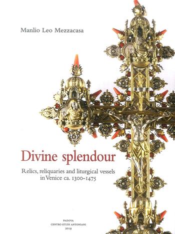 Divine splendour. Relics, reliquaries and liturgical vessels in Venice ca. 1300-1475 - Manlio Leo Mezzacasa - Libro Ass. Centro Studi Antoniani 2019, Quaderni del museo antoniano | Libraccio.it