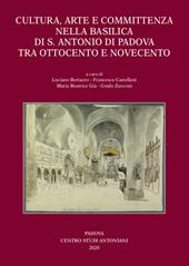 Cultura, arte e committenza nella Basilica di S. Antonio di Padova tra Ottocento e Novecento. Ediz. illustrata