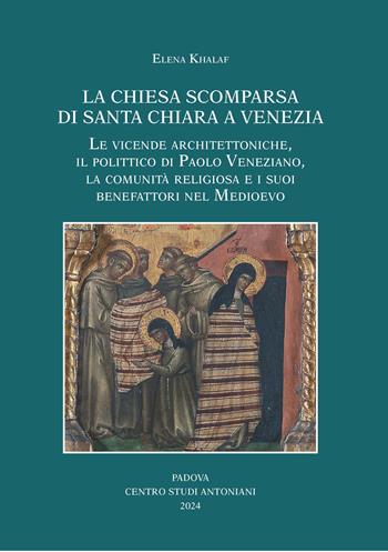 La chiesa scomparsa di Santa Chiara a Venezia. Le vicende architettoniche, il polittico di Paolo Veneziano, la comunità religiosa e i suoi benefattori nel Medioevo - Elena Khalaf - Libro Centro Studi Antoniani 2024, Centro Studi Antoniani | Libraccio.it