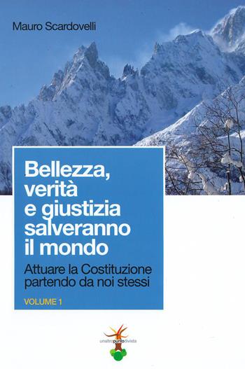 Attuare la Costituzione partendo da noi stessi. Vol. 1: Bellezza, verità e giustizia salveranno il mondo. - Mauro Scardovelli - Libro Un Altro Punto di Vista 2019 | Libraccio.it