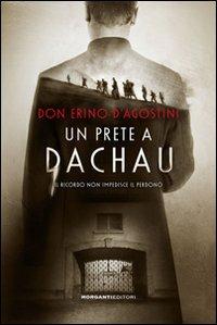 Un prete a Dachau. Il ricordo non impedisce il perdono - Erino D'Agostini - Libro Morganti Editori 2012, Per non dimenticare | Libraccio.it