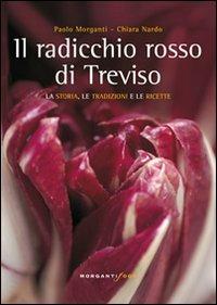 Il radicchio rosso di Treviso. La storia, tradizioni e ricette - Chiara Nardo, Paolo Morganti - Libro Morganti Editori 2013, I simposi | Libraccio.it