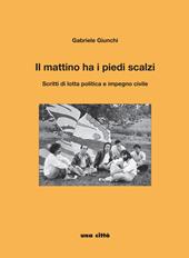 Il mattino ha i piedi scalzi. Scritti di lotta politica e impegno civile